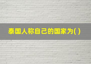 泰国人称自己的国家为( )